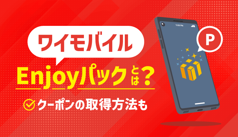 ワイモバイルのEnjoyパックとは？特典内容やクーポン取得方法も解説