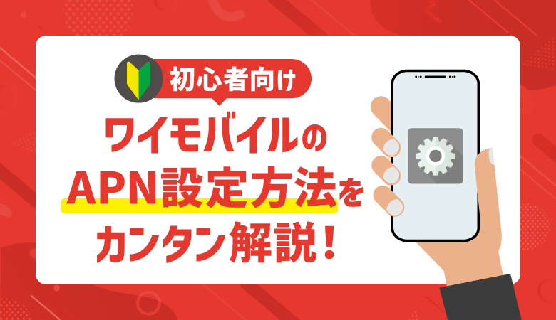 ワイモバイルのAPN設定方法をカンタン解説！できない原因＆対処法も