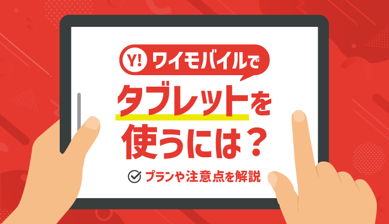 ワイモバイルでタブレットを使うには？方法・プラン・注意点を解説