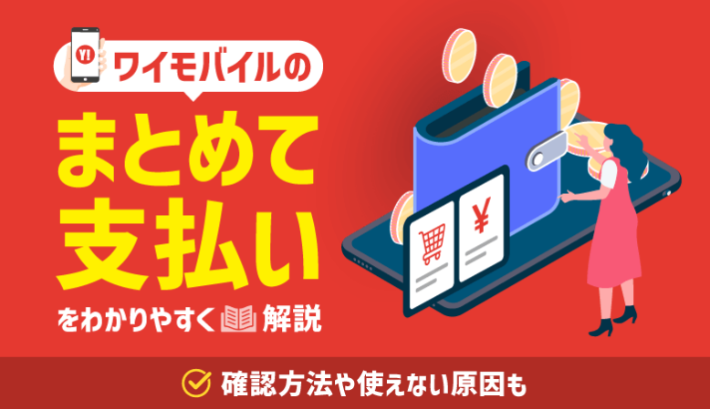 ワイモバイルまとめて支払いとは？やり方・できない原因・限度額の上げ方