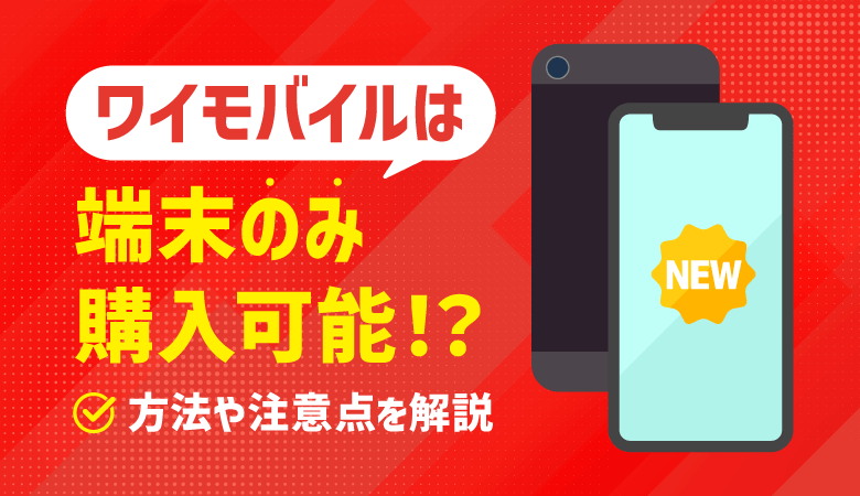 ワイモバイルでは端末のみ購入できる！方法・価格・注意点を解説